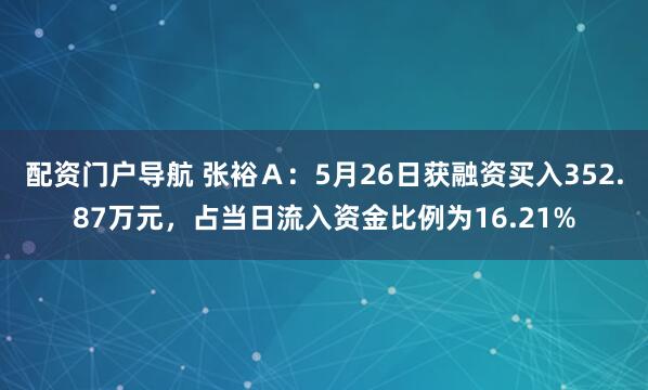 配资门户导航 张裕Ａ：5月26日获融资买入352.87万元，占当日流入资金比例为16.21%