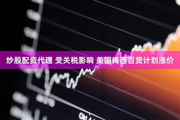 炒股配资代理 受关税影响 美国梅西百货计划涨价