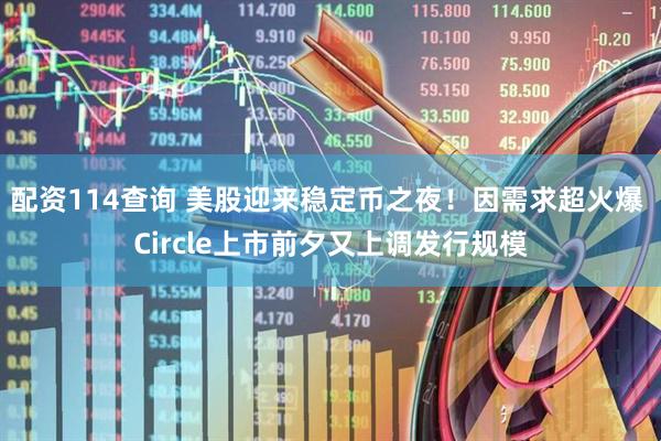 配资114查询 美股迎来稳定币之夜！因需求超火爆 Circle上市前夕又上调发行规模