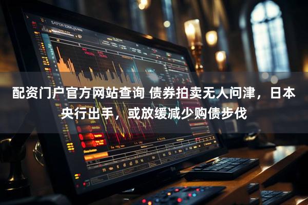 配资门户官方网站查询 债券拍卖无人问津，日本央行出手，或放缓减少购债步伐