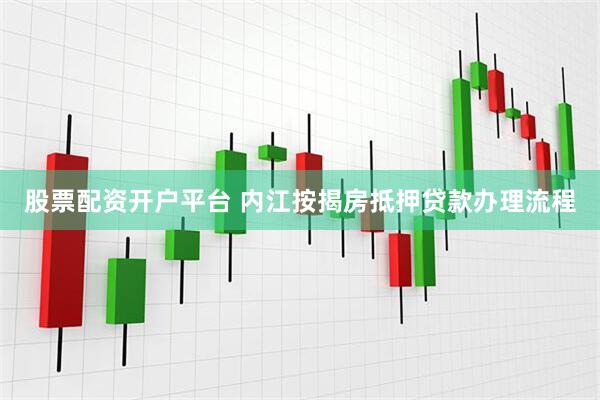 股票配资开户平台 内江按揭房抵押贷款办理流程