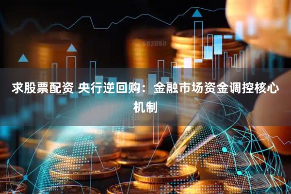 求股票配资 央行逆回购：金融市场资金调控核心机制