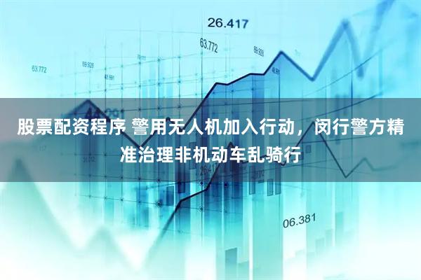 股票配资程序 警用无人机加入行动，闵行警方精准治理非机动车乱骑行