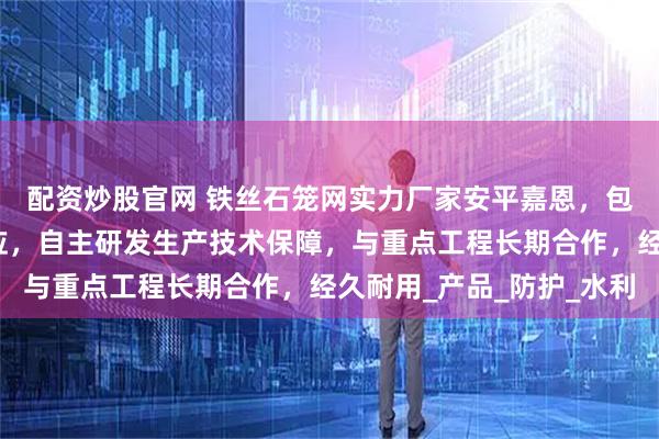 配资炒股官网 铁丝石笼网实力厂家安平嘉恩，包塑钢丝石笼网全系供应，自主研发生产技术保障，与重点工程长期合作，经久耐用_产品_防护_水利