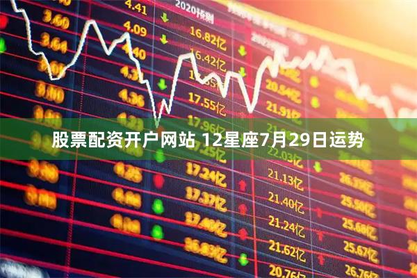 股票配资开户网站 12星座7月29日运势
