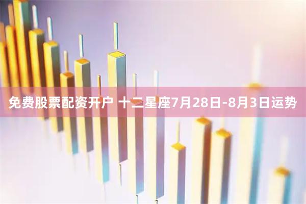 免费股票配资开户 十二星座7月28日-8月3日运势