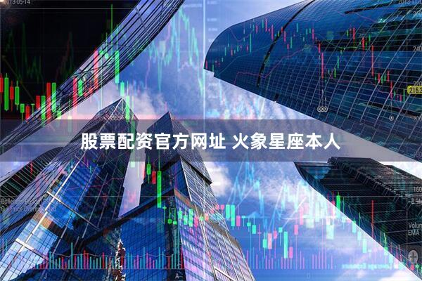股票配资官方网址 火象星座本人